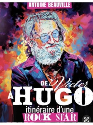Antoine Beauville « De Victor à HUGO » Itinéraire d’une rock star. Théâtre / Humour